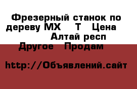  Фрезерный станок по дереву МХ5116Т › Цена ­ 65 000 - Алтай респ. Другое » Продам   